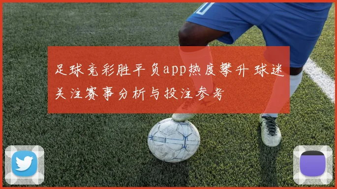 足球竞彩胜平负app热度攀升 球迷关注赛事分析与投注参考