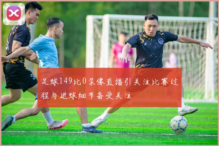 足球149比0录像直播引关注比赛过程与进球细节备受关注