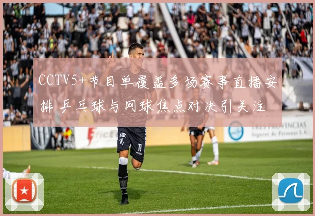 CCTV5+节目单覆盖多场赛事直播安排 乒乓球与网球焦点对决引关注