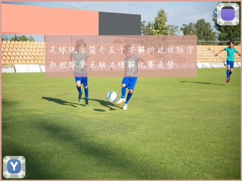 足球玩法简介五十字解析进攻防守和控球要点助力理解比赛走势
