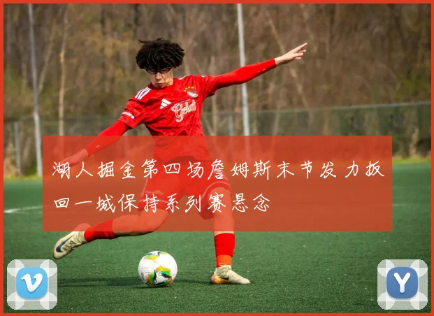 湖人掘金第四场詹姆斯末节发力扳回一城保持系列赛悬念