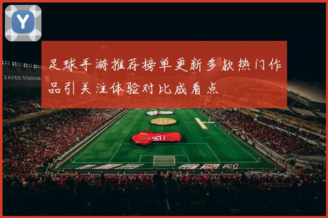 足球手游推荐榜单更新多款热门作品引关注体验对比成看点