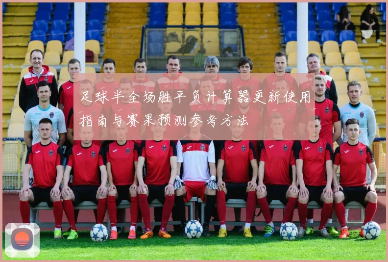 足球半全场胜平负计算器更新使用指南与赛果预测参考方法