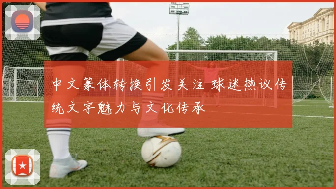 中文篆体转换引发关注 球迷热议传统文字魅力与文化传承