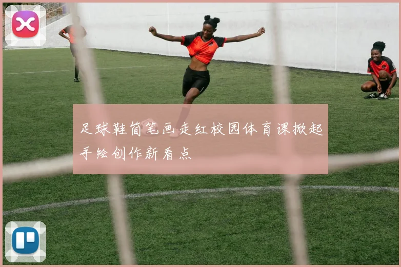 足球鞋简笔画走红校园体育课掀起手绘创作新看点