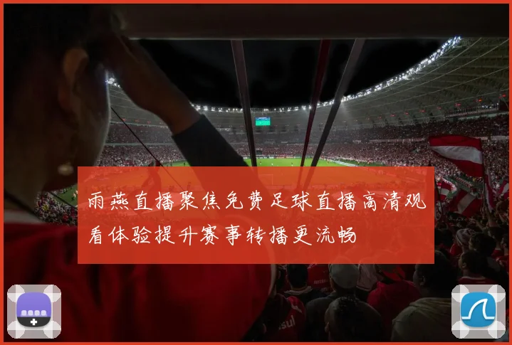 雨燕直播聚焦免费足球直播高清观看体验提升赛事转播更流畅