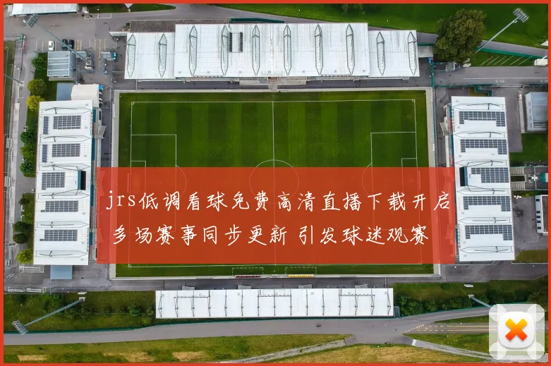 jrs低调看球免费高清直播下载开启 多场赛事同步更新 引发球迷观赛关注