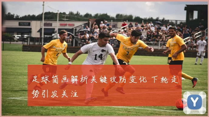 足球简画解析关键攻防变化 下轮走势引发关注