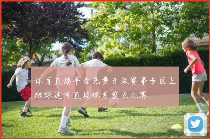 体育直播平台免费开放赛事专区上线球迷可直接观看重点比赛
