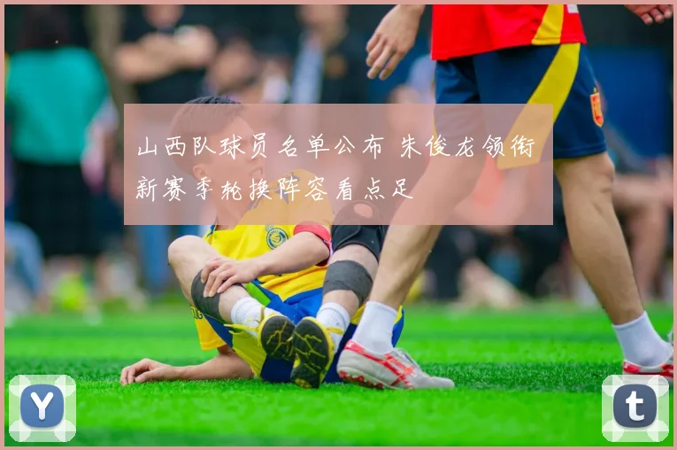 山西队球员名单公布 朱俊龙领衔 新赛季轮换阵容看点足