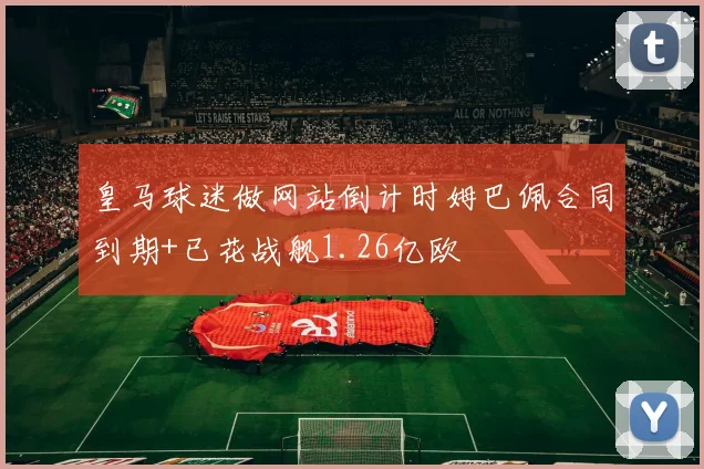 皇马球迷做网站倒计时姆巴佩合同到期+已花战舰1.26亿欧