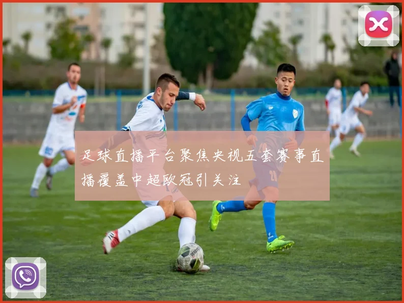 足球直播平台聚焦央视五套赛事直播覆盖中超欧冠引关注